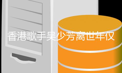 吴少仅5香港 曾遭车肢瘫歌手祸四痪世年4岁芳离